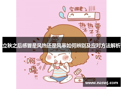 立秋之后感冒是风热还是风寒如何辨别及应对方法解析 立秋之后感冒是风热还是风寒如何辨别及应对方法解析