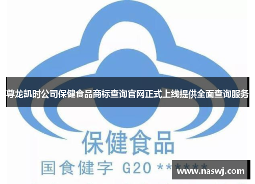 尊龙凯时公司保健食品商标查询官网正式上线提供全面查询服务 尊龙凯时公司保健食品商标查询官网正式上线提供全面查询服务