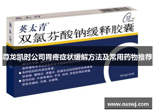 尊龙凯时公司胃疼症状缓解方法及常用药物推荐 尊龙凯时公司胃疼症状缓解方法及常用药物推荐