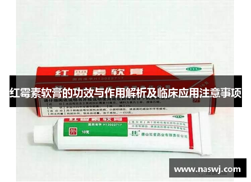 红霉素软膏的功效与作用解析及临床应用注意事项