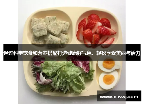 通过科学饮食和营养搭配打造健康好气色，轻松享受美丽与活力