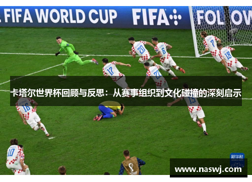 卡塔尔世界杯回顾与反思：从赛事组织到文化碰撞的深刻启示