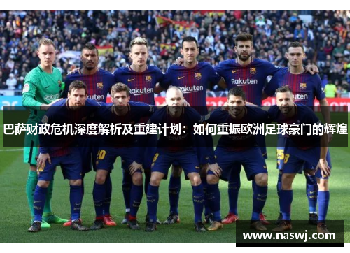巴萨财政危机深度解析及重建计划：如何重振欧洲足球豪门的辉煌